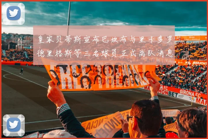 皇家贝蒂斯宣布巴坎布与里卡多罗德里格斯等三名球员正式离队消息