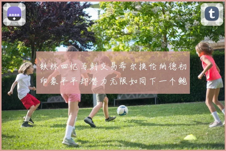 铁林回忆马刺交易希尔换伦纳德初印象平平却潜力无限如同下一个鲍文